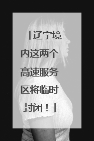 辽宁境内这两个高速服务区将临时封闭！